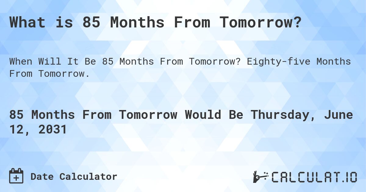 What is 85 Months From Tomorrow?. Eighty-five Months From Tomorrow.