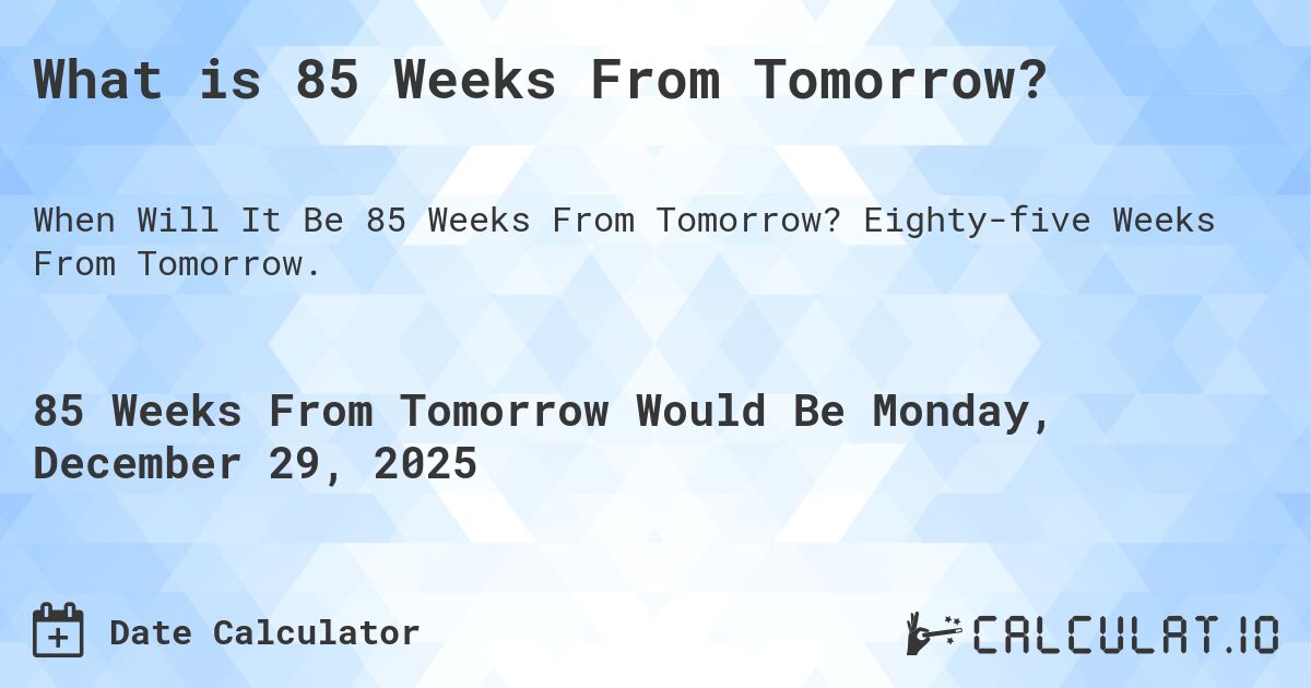 What is 85 Weeks From Tomorrow?. Eighty-five Weeks From Tomorrow.