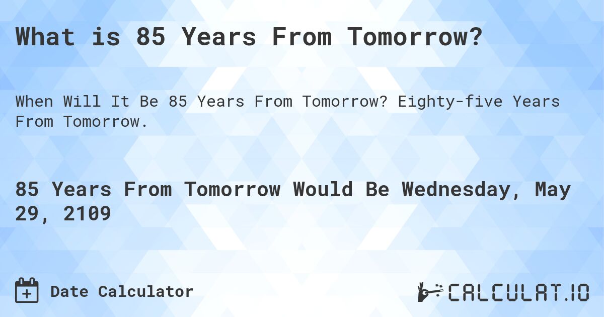 What is 85 Years From Tomorrow?. Eighty-five Years From Tomorrow.