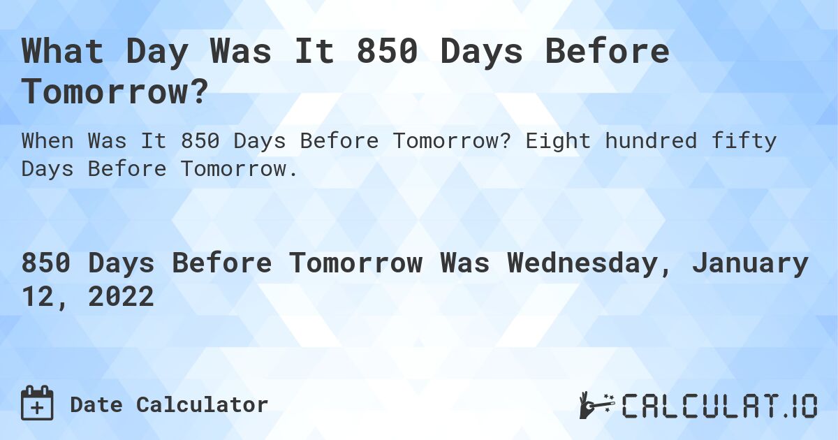 What Day Was It 850 Days Before Tomorrow?. Eight hundred fifty Days Before Tomorrow.