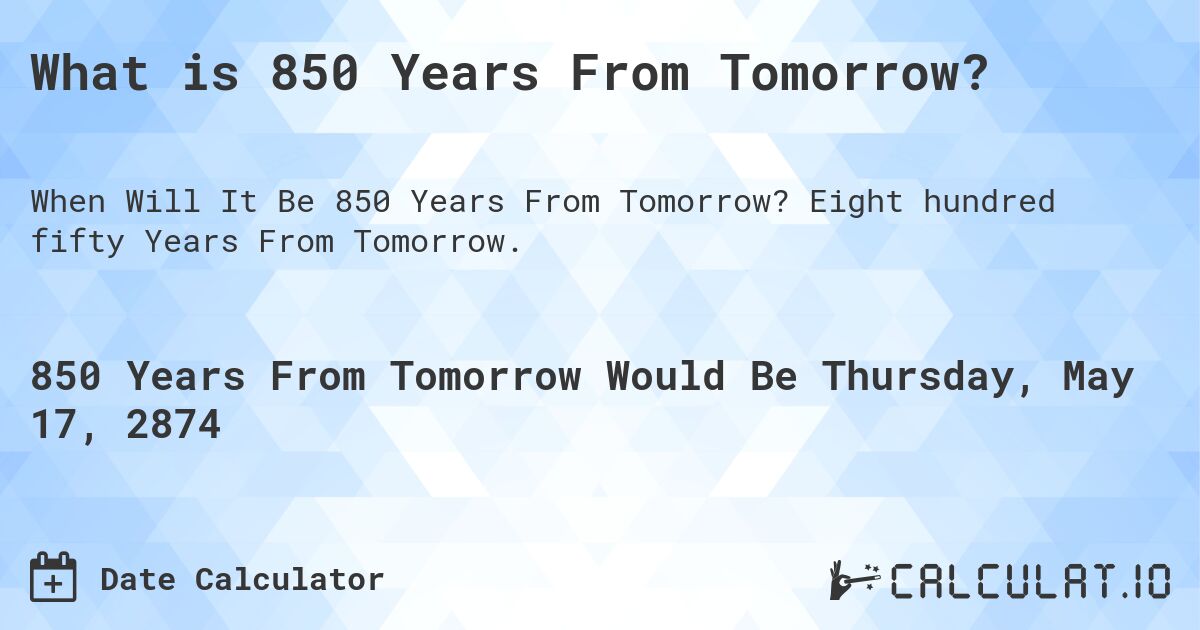 What is 850 Years From Tomorrow?. Eight hundred fifty Years From Tomorrow.