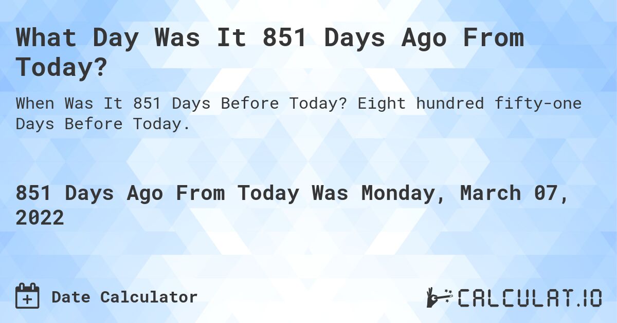 What Day Was It 851 Days Ago From Today?. Eight hundred fifty-one Days Before Today.