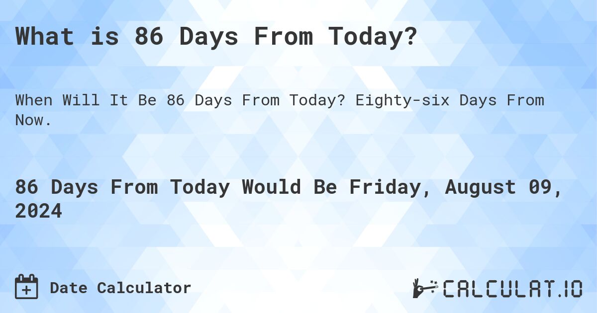 What is 86 Days From Today?. Eighty-six Days From Now.