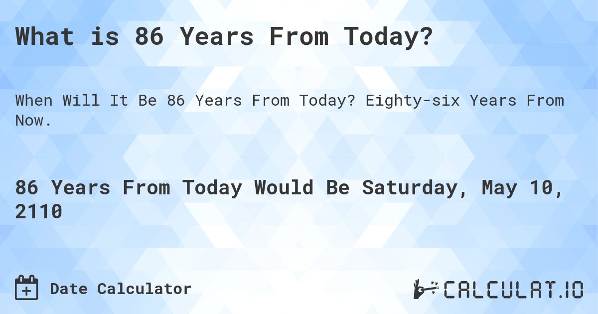 What is 86 Years From Today?. Eighty-six Years From Now.
