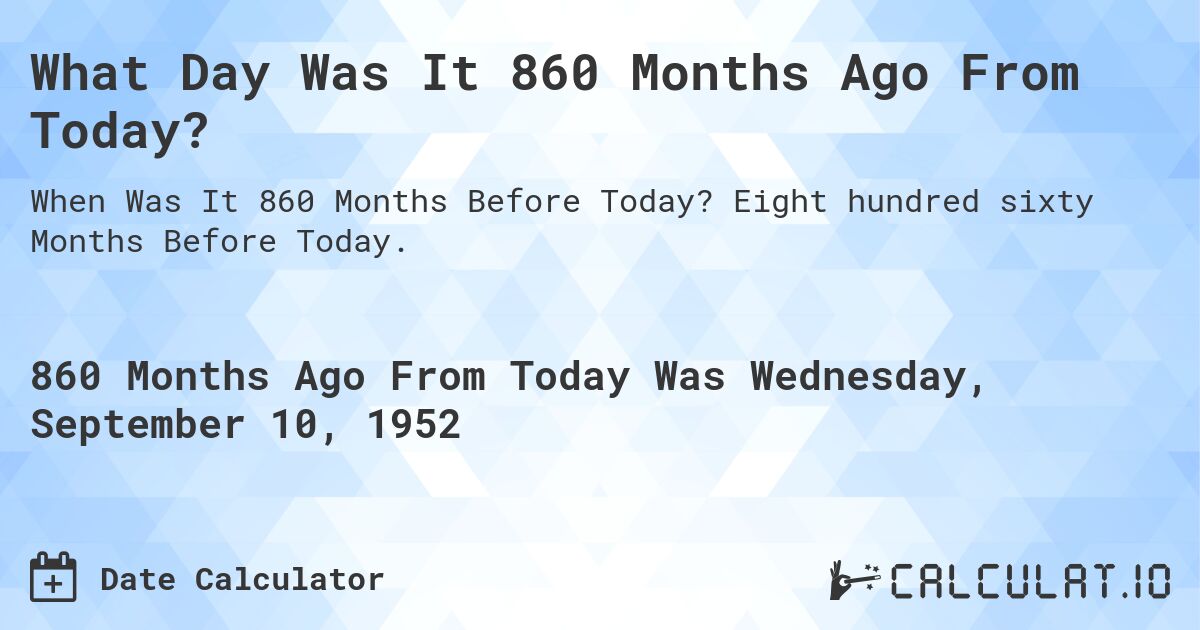 What Day Was It 860 Months Ago From Today?. Eight hundred sixty Months Before Today.