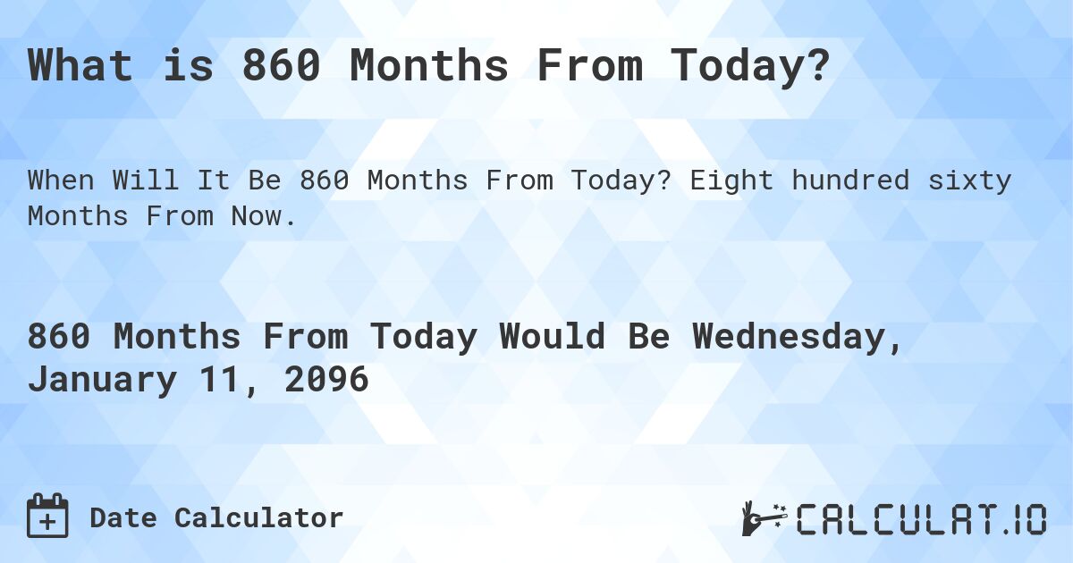 What is 860 Months From Today?. Eight hundred sixty Months From Now.