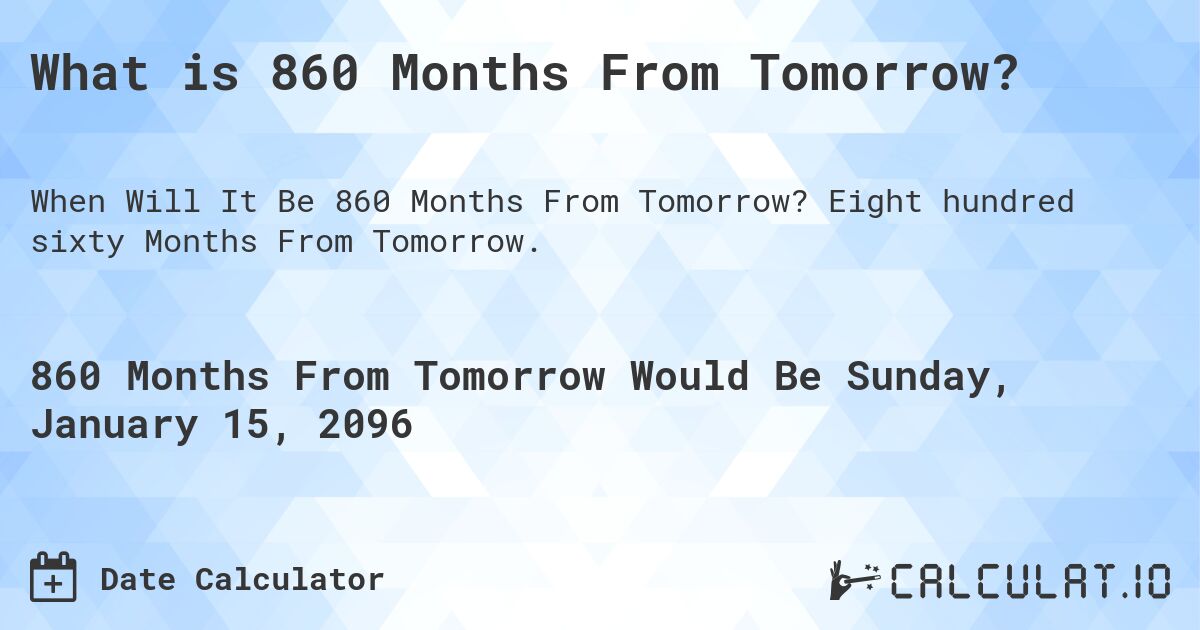 What is 860 Months From Tomorrow?. Eight hundred sixty Months From Tomorrow.