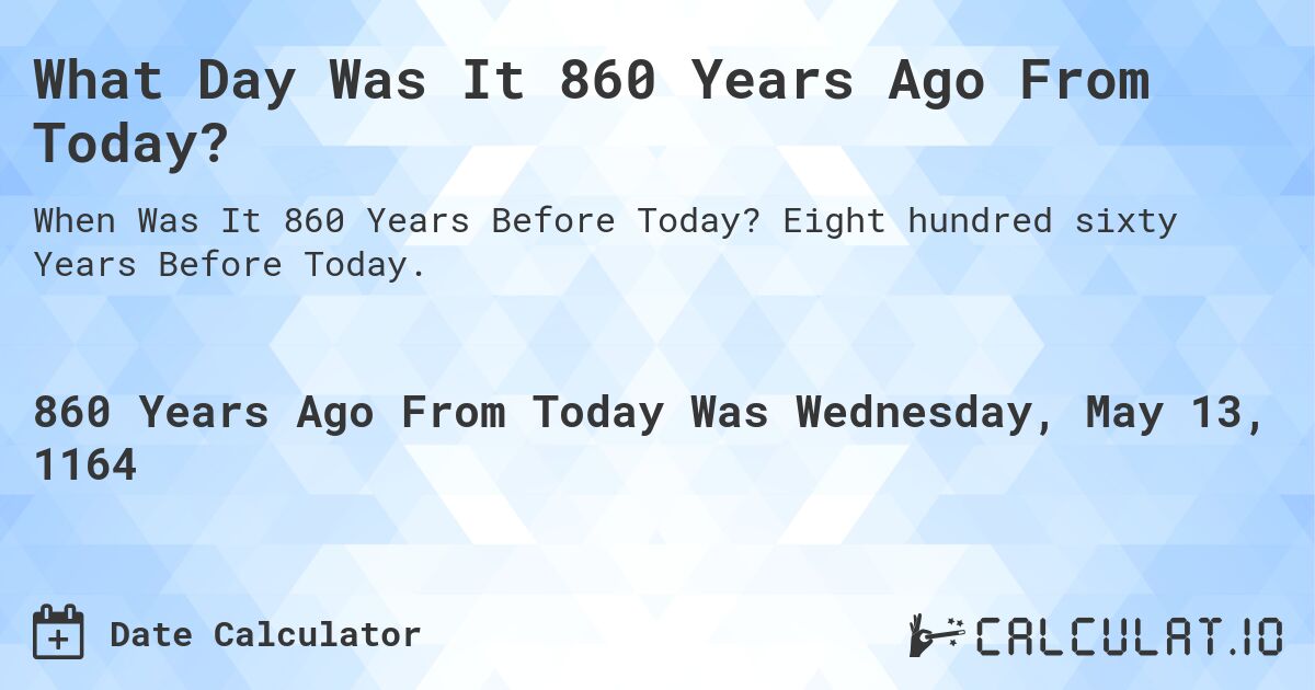 What Day Was It 860 Years Ago From Today?. Eight hundred sixty Years Before Today.