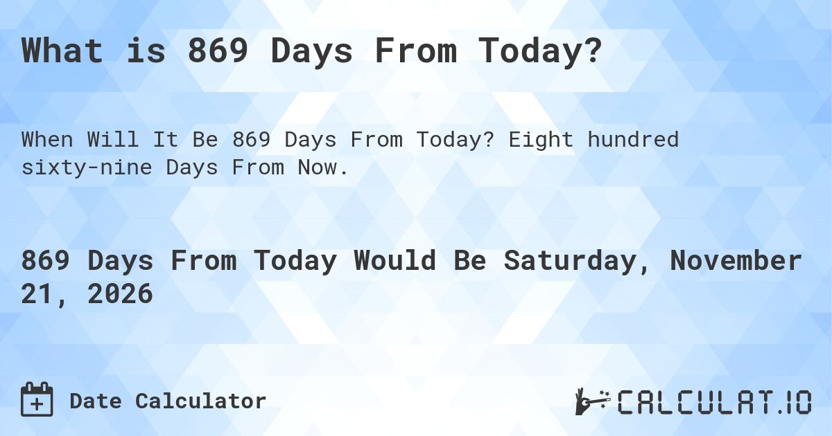 What is 869 Days From Today?. Eight hundred sixty-nine Days From Now.