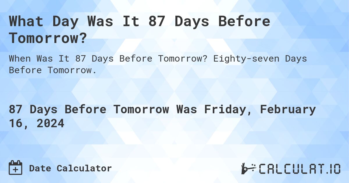 What Day Was It 87 Days Before Tomorrow?. Eighty-seven Days Before Tomorrow.