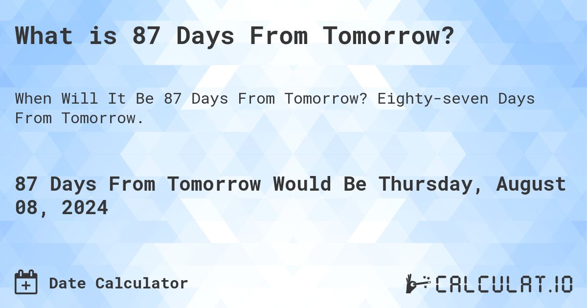 What is 87 Days From Tomorrow?. Eighty-seven Days From Tomorrow.