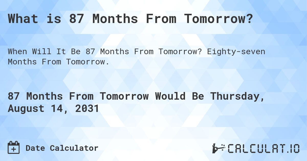 What is 87 Months From Tomorrow?. Eighty-seven Months From Tomorrow.