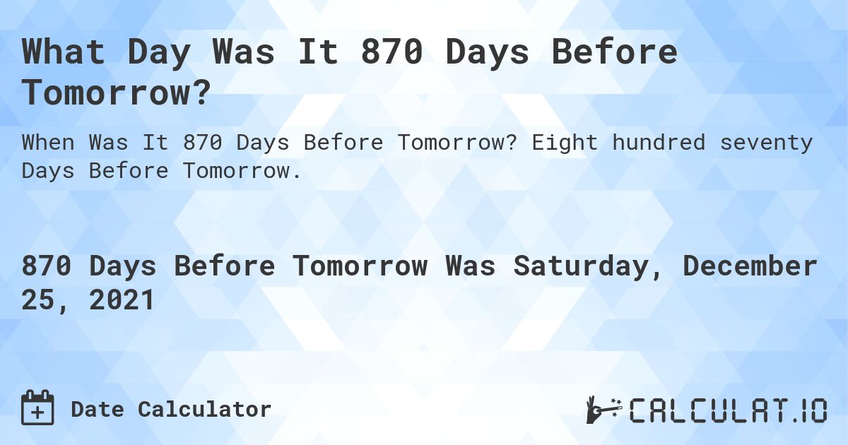 What Day Was It 870 Days Before Tomorrow?. Eight hundred seventy Days Before Tomorrow.