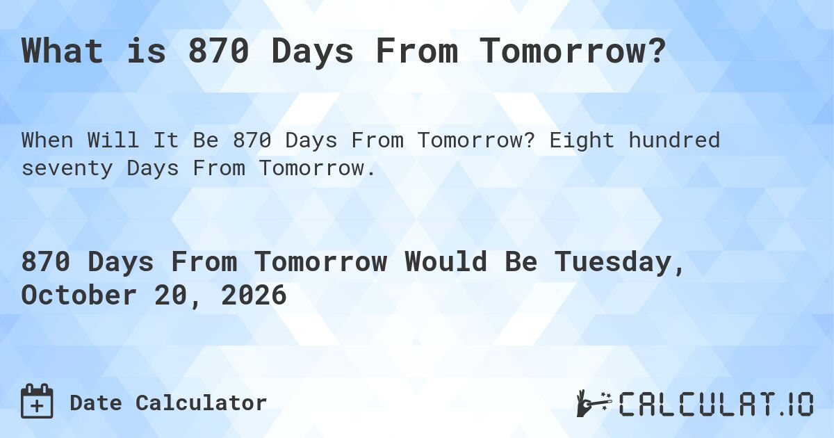 What is 870 Days From Tomorrow?. Eight hundred seventy Days From Tomorrow.