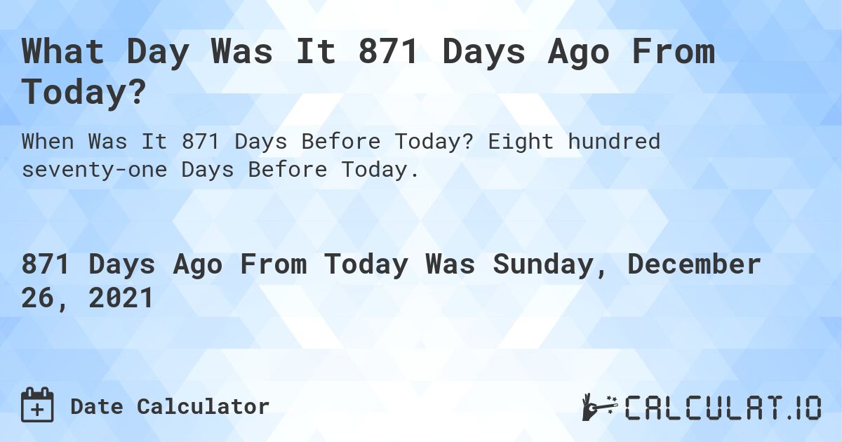 What Day Was It 871 Days Ago From Today?. Eight hundred seventy-one Days Before Today.