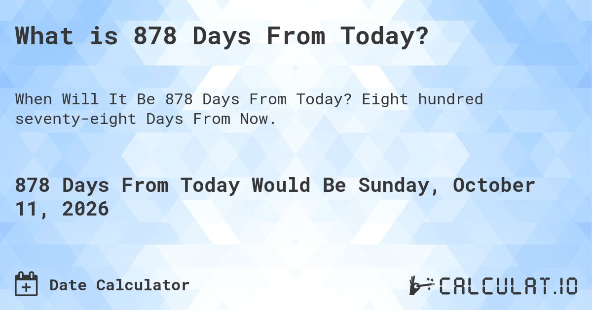 What is 878 Days From Today?. Eight hundred seventy-eight Days From Now.