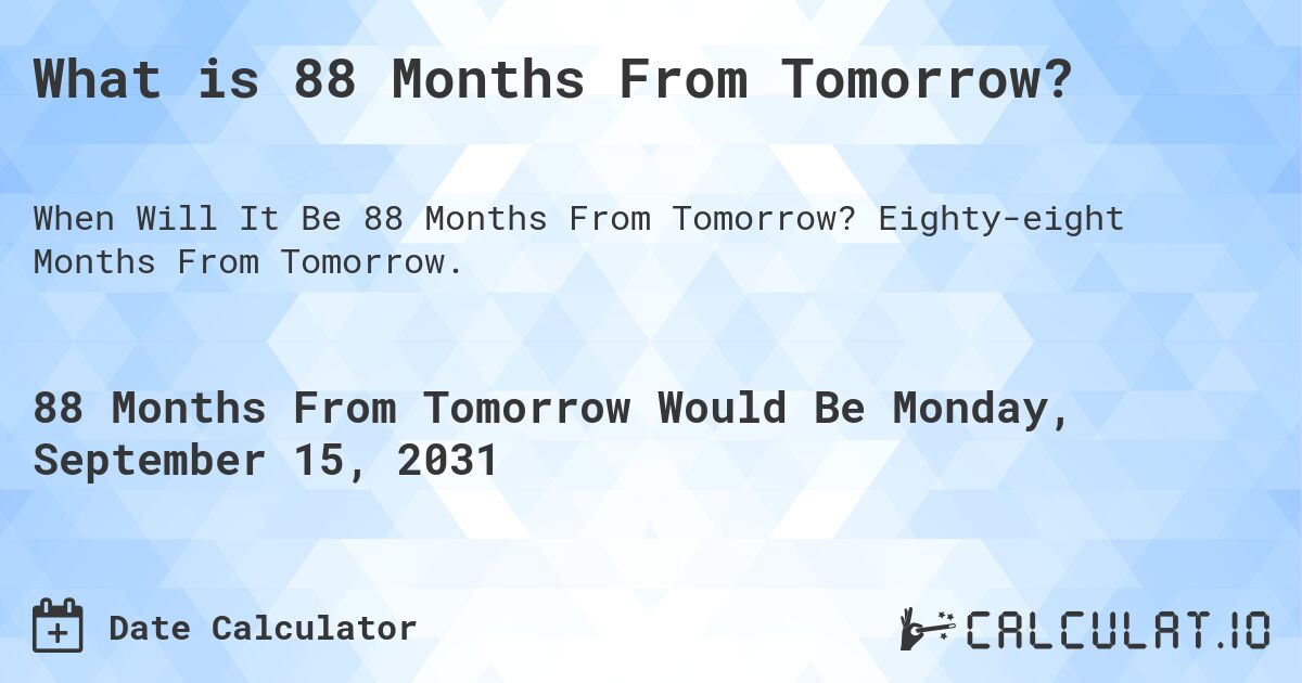 What is 88 Months From Tomorrow?. Eighty-eight Months From Tomorrow.