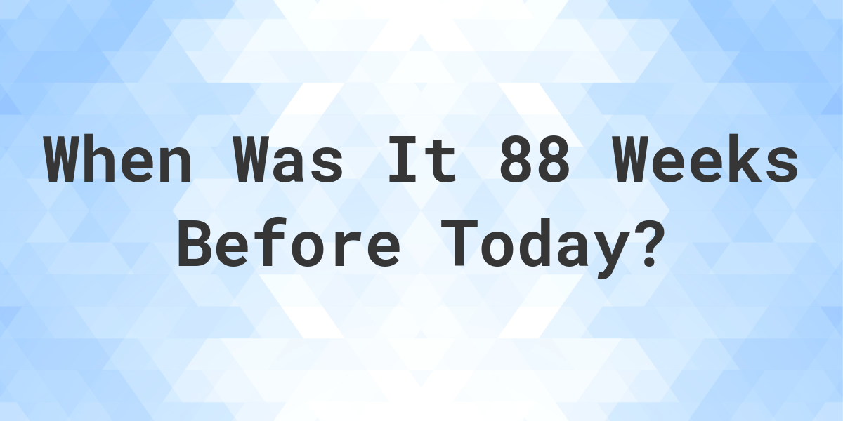 What Day Was It 88 Weeks Ago From Today Calculatio