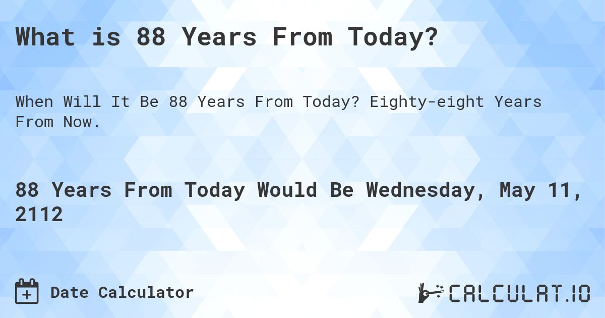 What is 88 Years From Today?. Eighty-eight Years From Now.