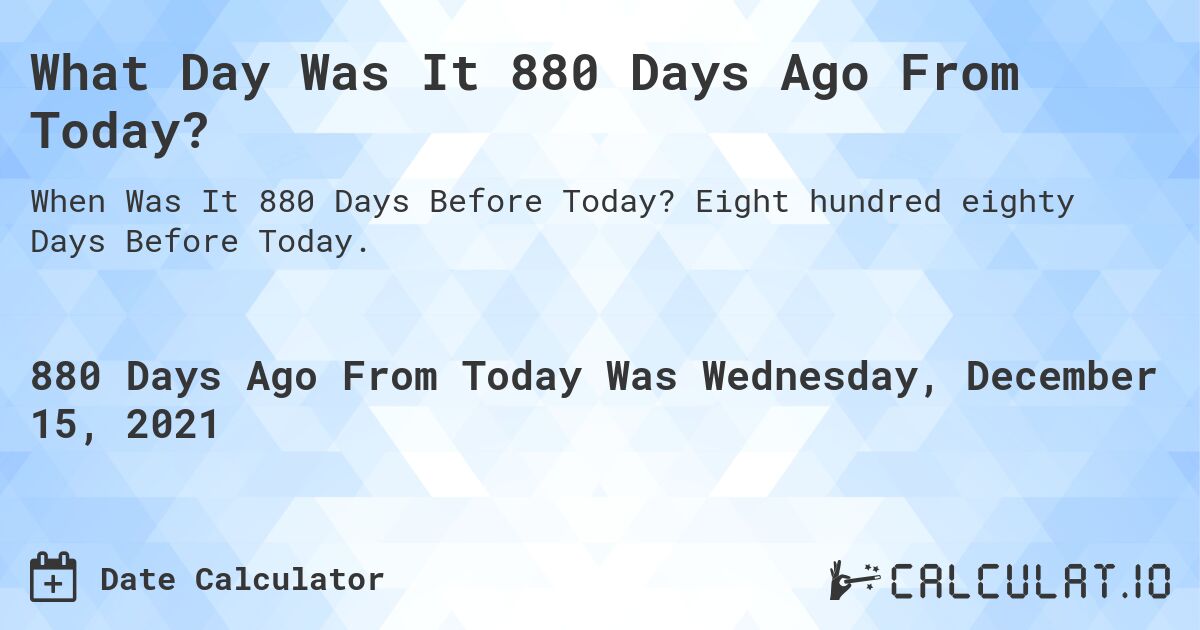 What Day Was It 880 Days Ago From Today?. Eight hundred eighty Days Before Today.