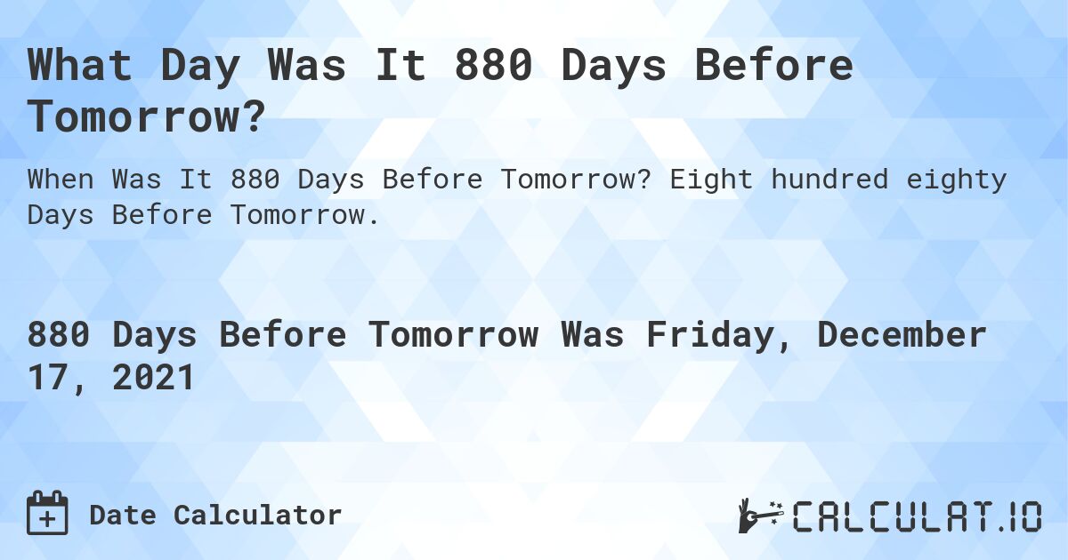 What Day Was It 880 Days Before Tomorrow?. Eight hundred eighty Days Before Tomorrow.