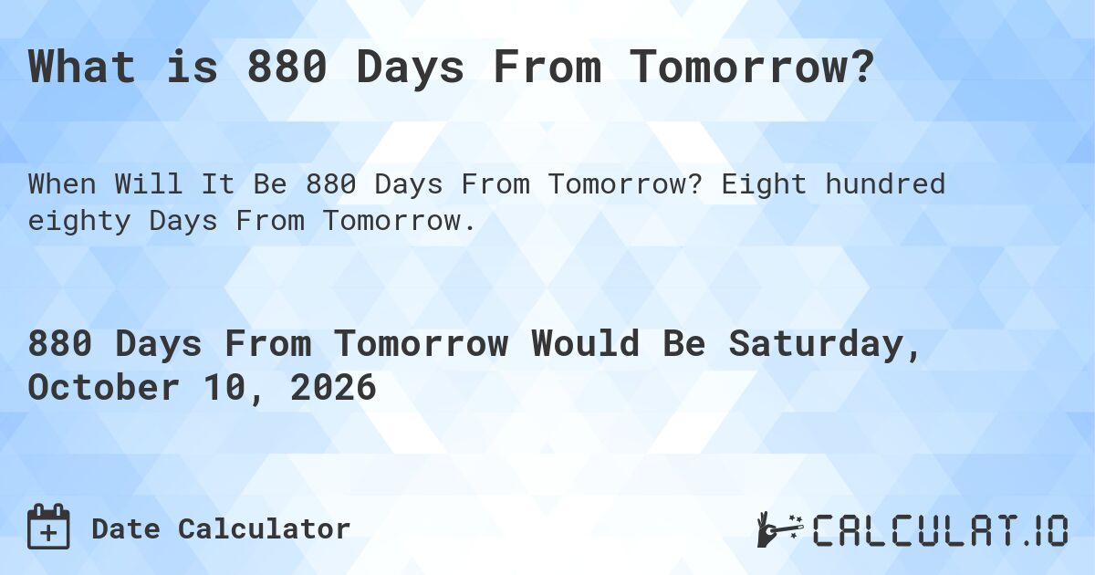 What is 880 Days From Tomorrow?. Eight hundred eighty Days From Tomorrow.