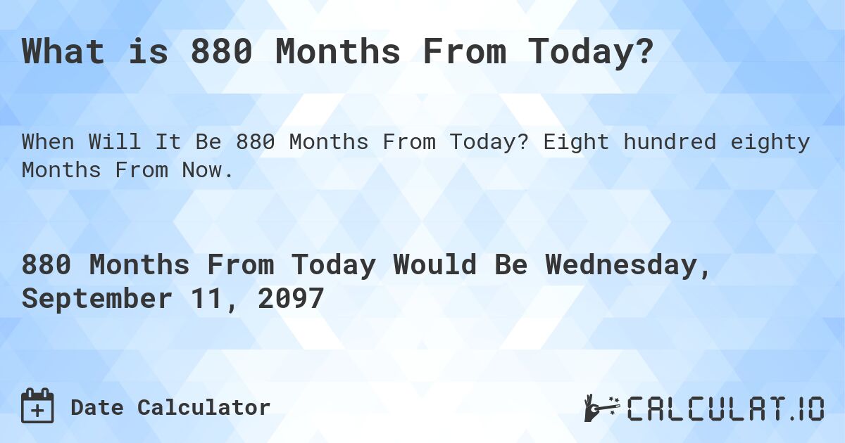 What is 880 Months From Today?. Eight hundred eighty Months From Now.