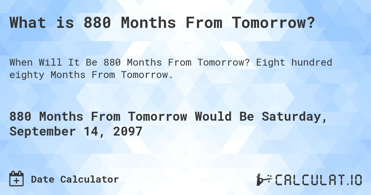 What is 880 Months From Tomorrow?. Eight hundred eighty Months From Tomorrow.