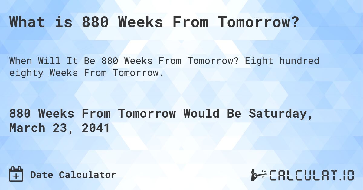 What is 880 Weeks From Tomorrow?. Eight hundred eighty Weeks From Tomorrow.