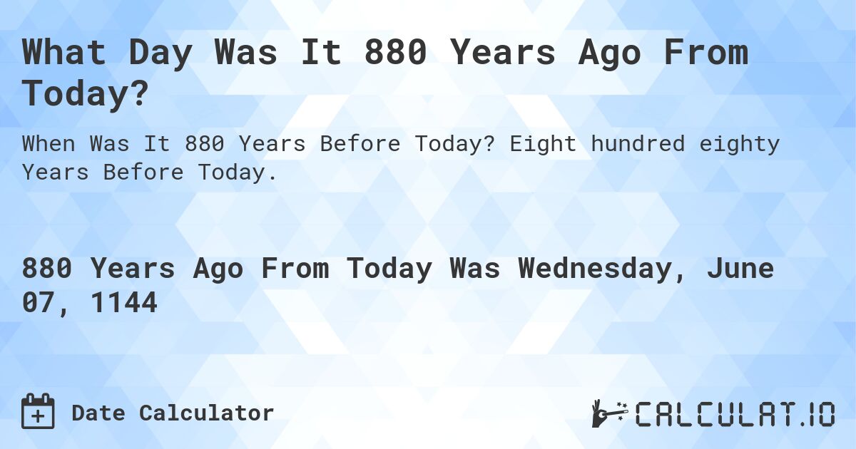 What Day Was It 880 Years Ago From Today?. Eight hundred eighty Years Before Today.