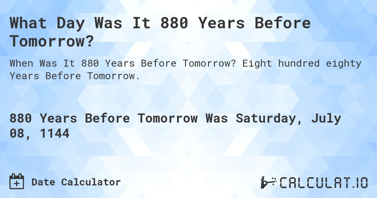 What Day Was It 880 Years Before Tomorrow?. Eight hundred eighty Years Before Tomorrow.