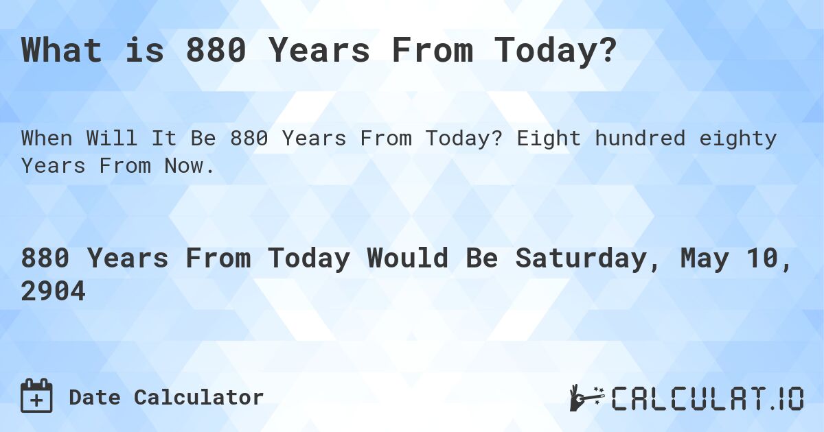 What is 880 Years From Today?. Eight hundred eighty Years From Now.
