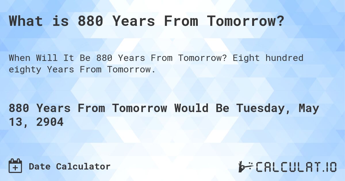 What is 880 Years From Tomorrow?. Eight hundred eighty Years From Tomorrow.