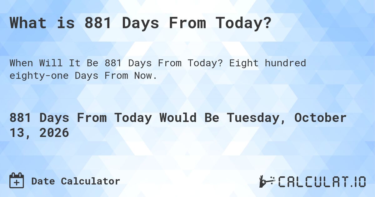 What is 881 Days From Today?. Eight hundred eighty-one Days From Now.