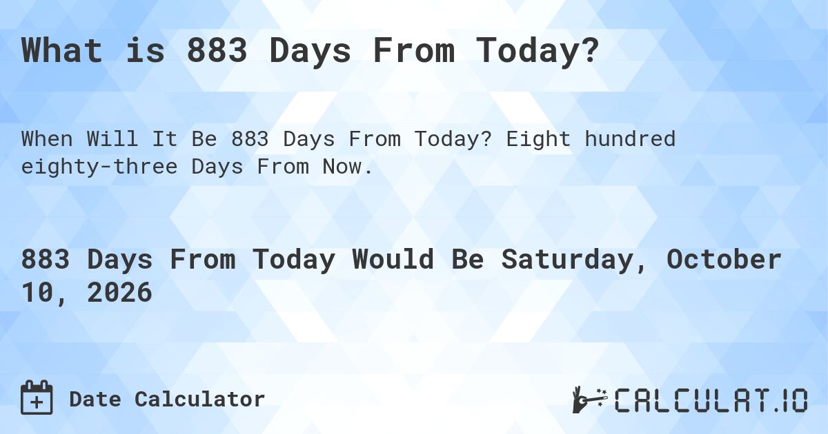 What is 883 Days From Today?. Eight hundred eighty-three Days From Now.