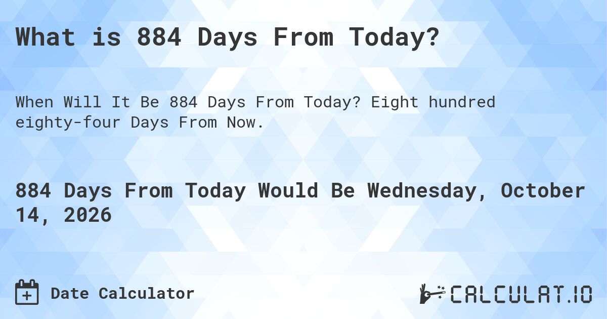 What is 884 Days From Today?. Eight hundred eighty-four Days From Now.