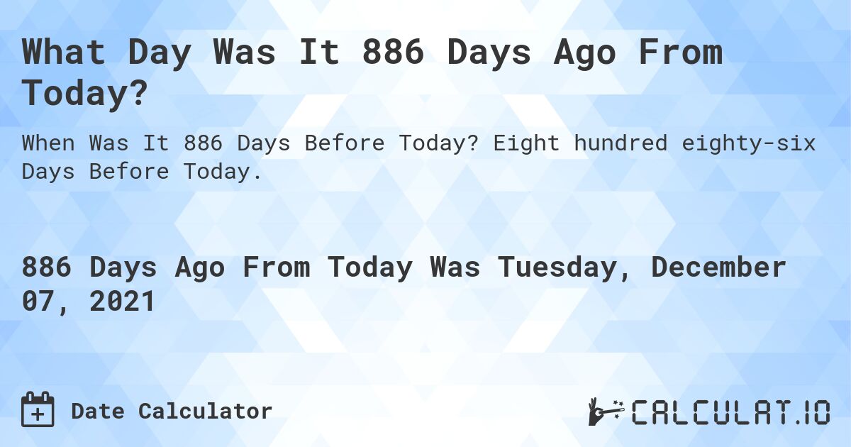 What Day Was It 886 Days Ago From Today?. Eight hundred eighty-six Days Before Today.