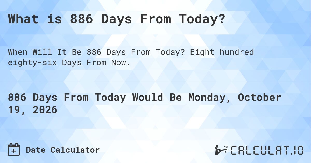 What is 886 Days From Today?. Eight hundred eighty-six Days From Now.