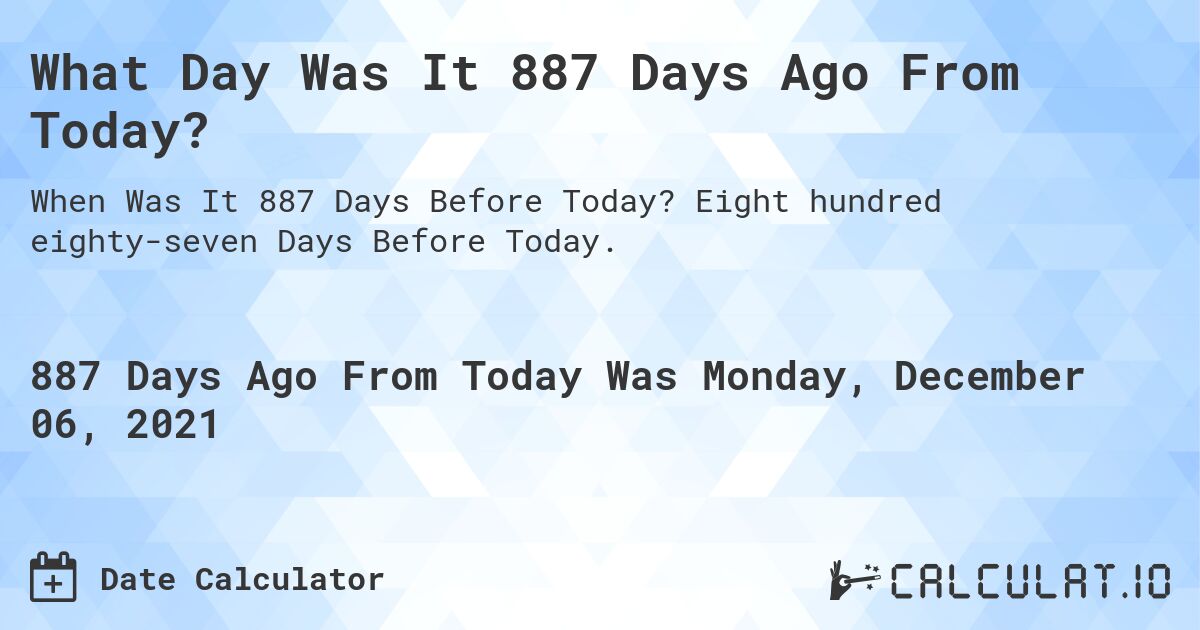 What Day Was It 887 Days Ago From Today?. Eight hundred eighty-seven Days Before Today.