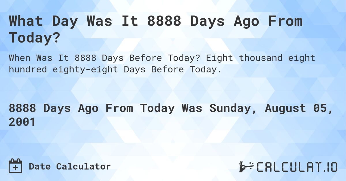 What Day Was It 8888 Days Ago From Today?. Eight thousand eight hundred eighty-eight Days Before Today.
