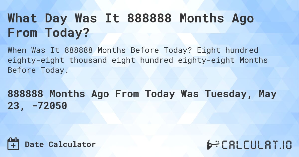 What Day Was It 888888 Months Ago From Today?. Eight hundred eighty-eight thousand eight hundred eighty-eight Months Before Today.