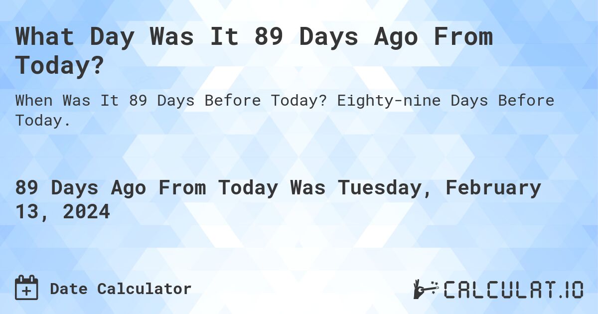 What Day Was It 89 Days Ago From Today?. Eighty-nine Days Before Today.