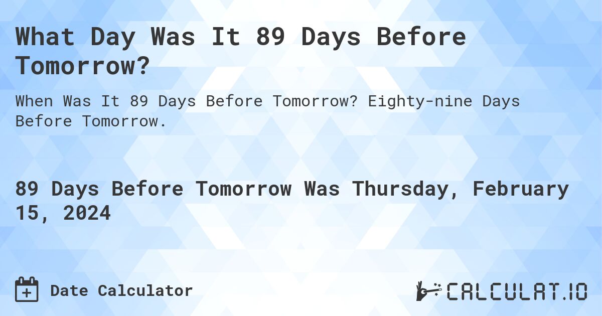 What Day Was It 89 Days Before Tomorrow?. Eighty-nine Days Before Tomorrow.