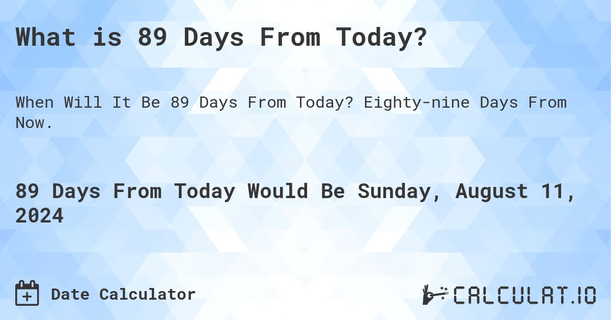 What is 89 Days From Today?. Eighty-nine Days From Now.