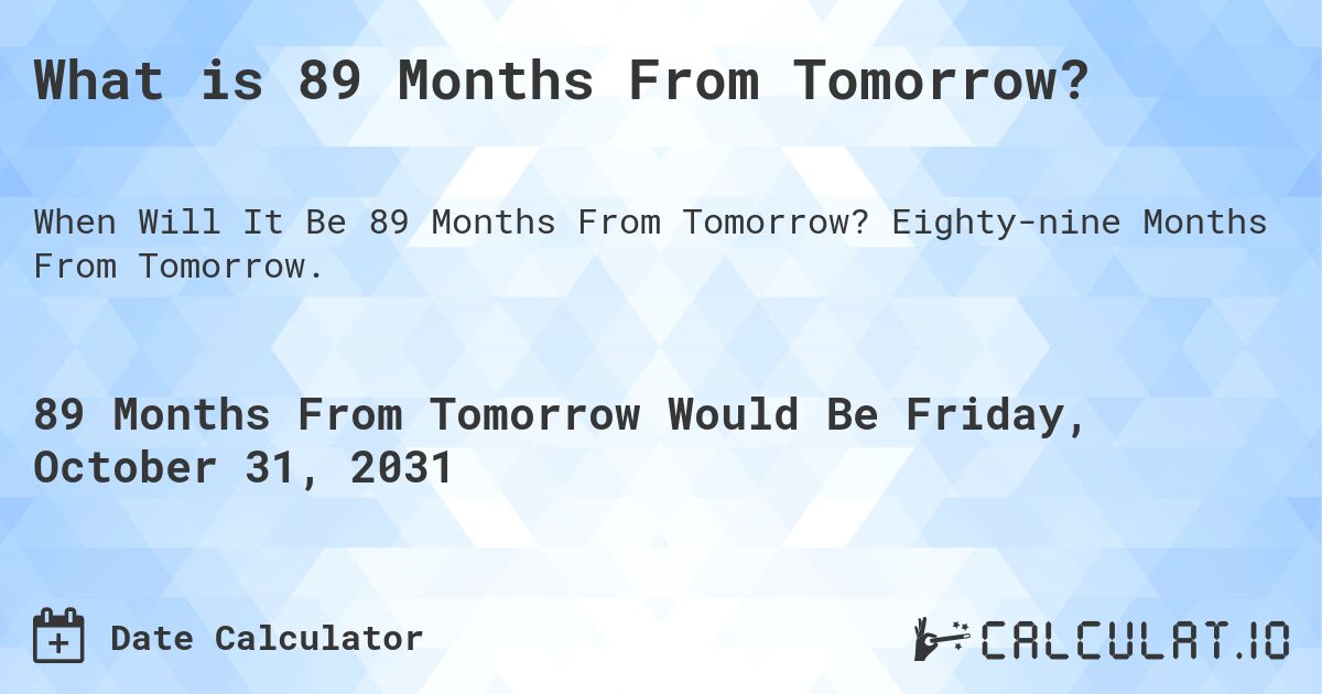 What is 89 Months From Tomorrow?. Eighty-nine Months From Tomorrow.