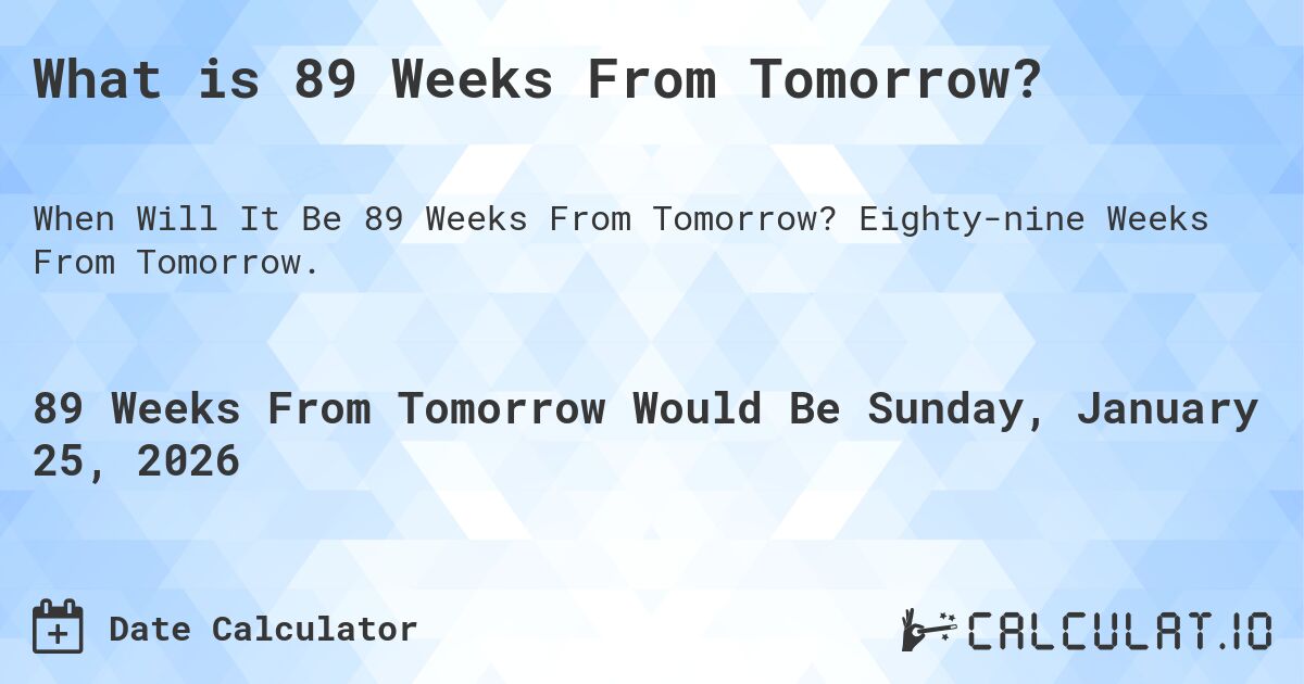 What is 89 Weeks From Tomorrow?. Eighty-nine Weeks From Tomorrow.