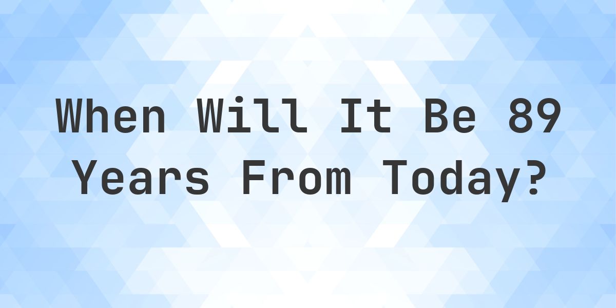 What is 89 Years From Today? - Calculatio