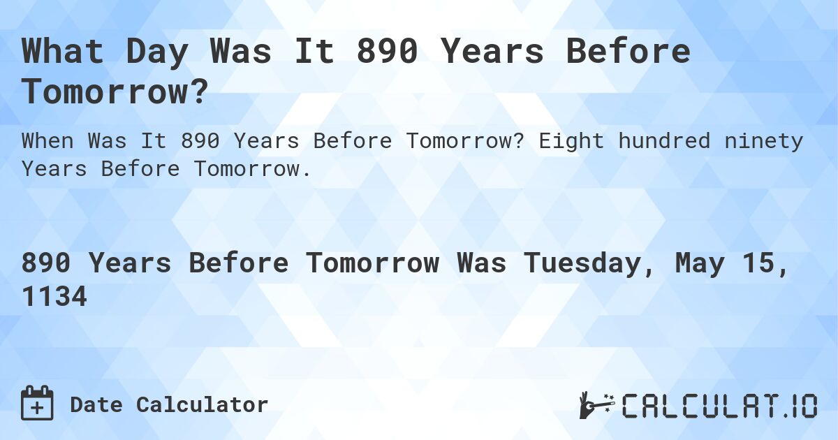 What Day Was It 890 Years Before Tomorrow?. Eight hundred ninety Years Before Tomorrow.