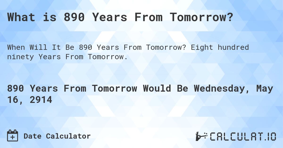 What is 890 Years From Tomorrow?. Eight hundred ninety Years From Tomorrow.