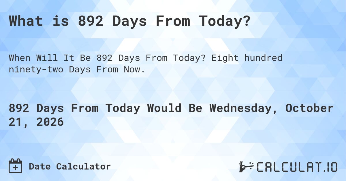 What is 892 Days From Today?. Eight hundred ninety-two Days From Now.